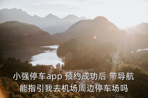 小強停車app 預(yù)約成功后 帶導(dǎo)航能指引我去機場周邊停車場嗎