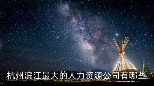 杭州人力資源，杭州濱江最大的人力資源公司有哪些