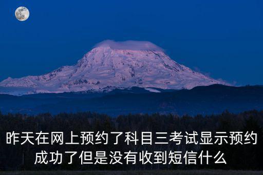 昨天在網(wǎng)上預(yù)約了科目三考試顯示預(yù)約成功了但是沒有收到短信什么