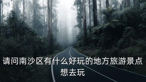 請問南沙區有什么好玩的地方旅游景點想去玩