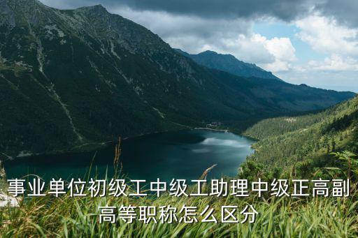 事業單位初級工中級工助理中級正高副高等職稱怎么區分