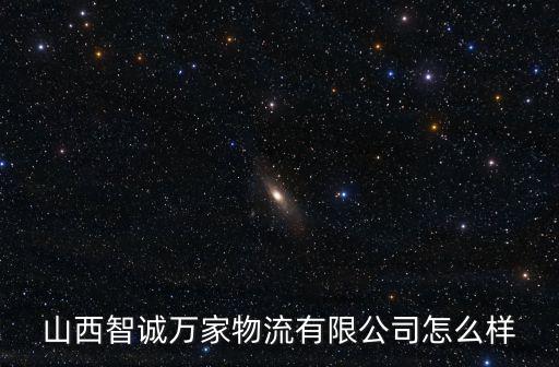 山西智誠萬家物流有限公司怎么樣