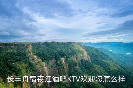 長豐舟宿夜江酒吧KTV歡迎您怎么樣