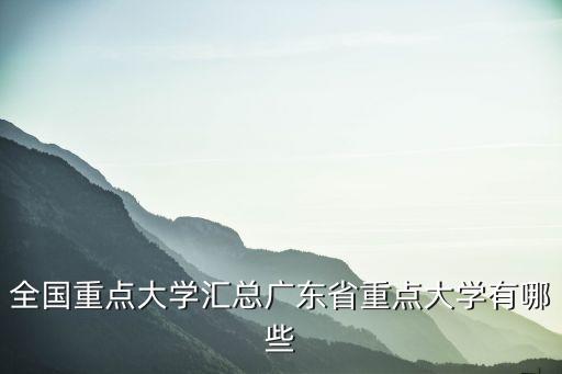 廣東的大學(xué)有哪些，全國重點大學(xué)匯總廣東省重點大學(xué)有哪些