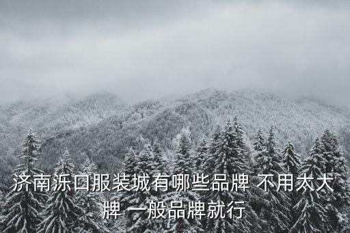 濟南濼口服裝城有哪些品牌 不用太大牌 一般品牌就行