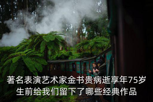 著名表演藝術(shù)家金書貴病逝享年75歲生前給我們留下了哪些經(jīng)典作品