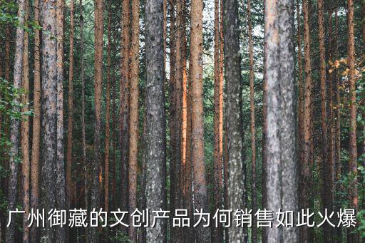 廣州文創(chuàng)，廣州御藏的文創(chuàng)產(chǎn)品為何銷售如此火爆