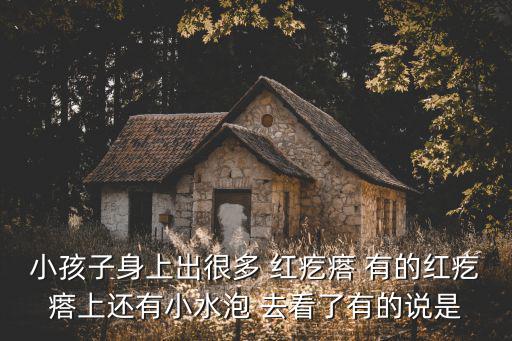 小孩子身上出很多 紅疙瘩 有的紅疙瘩上還有小水泡 去看了有的說是