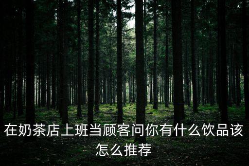 在奶茶店上班當顧客問你有什么飲品該怎么推薦