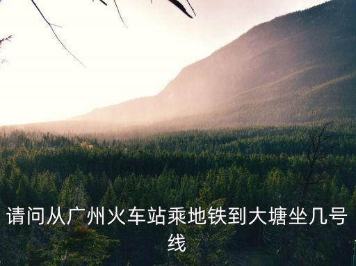 請(qǐng)問(wèn)從廣州火車(chē)站乘地鐵到大塘坐幾號(hào)線(xiàn)