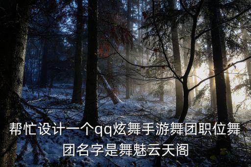 幫忙設(shè)計一個qq炫舞手游舞團職位舞團名字是舞魅云天閣