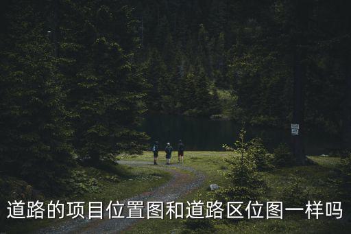 道路的項目位置圖和道路區(qū)位圖一樣嗎
