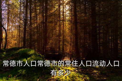 常德市人口常德市的常住人口流動(dòng)人口有多少