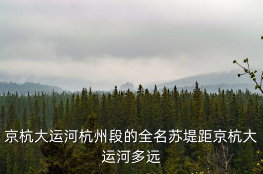 京杭大運(yùn)河杭州段的全名蘇堤距京杭大運(yùn)河多遠(yuǎn)