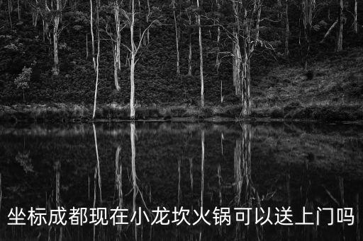 坐標成都現(xiàn)在小龍坎火鍋可以送上門嗎