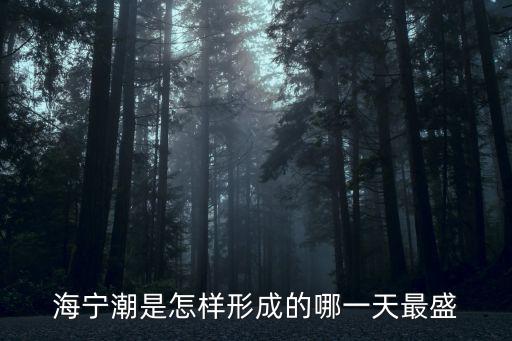 海寧潮，海寧潮是怎樣形成的哪一天最盛