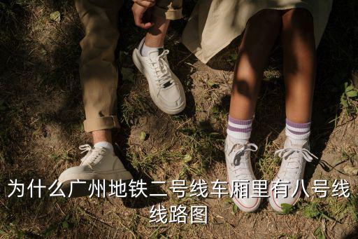 為什么廣州地鐵二號線車廂里有八號線線路圖