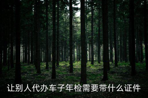 讓別人代辦車子年檢需要帶什么證件