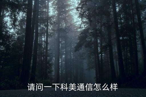 請問一下科美通信怎么樣