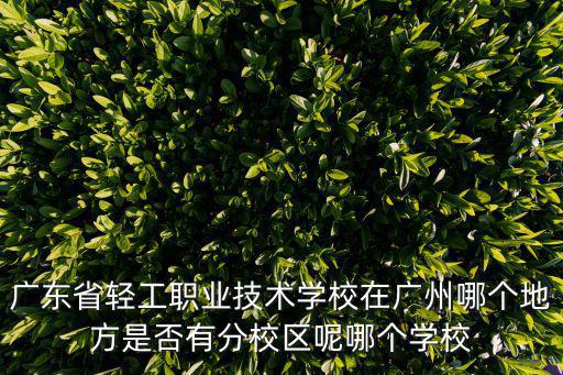 廣東省輕工職業技術學校在廣州哪個地方是否有分校區呢哪個學校