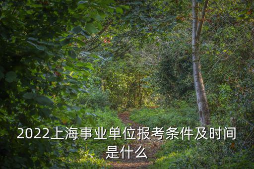 2022上海事業單位報考條件及時間是什么