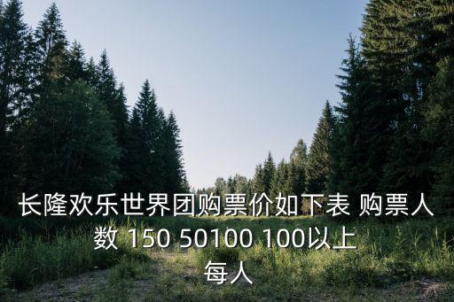 長隆歡樂世界團購票價如下表 購票人數 150 50100 100以上 每人