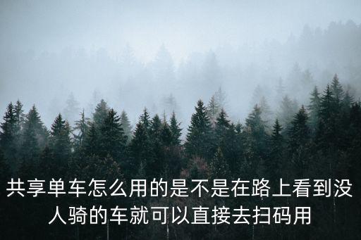 共享單車怎么使用，共享單車怎么用的是不是在路上看到?jīng)]人騎的車就可以直接去掃碼用