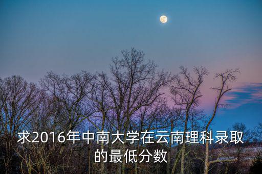 求2016年中南大學在云南理科錄取的最低分數
