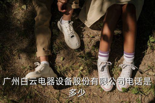 廣州白云電器設(shè)備股份有限公司電話是多少