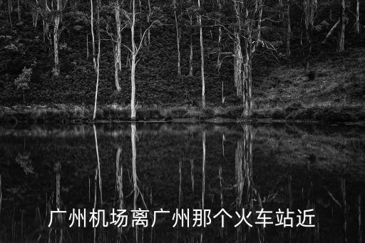 廣州機場離廣州那個火車站近