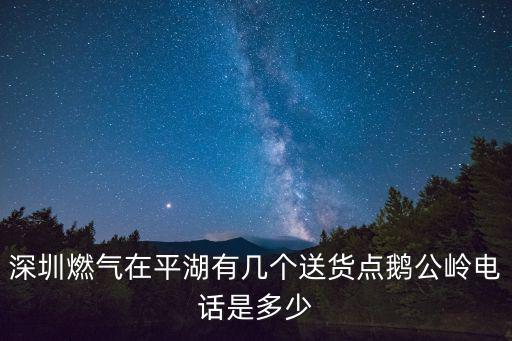 深圳燃氣在平湖有幾個送貨點鵝公嶺電話是多少