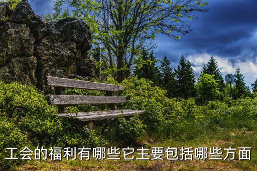 工會的福利有哪些它主要包括哪些方面