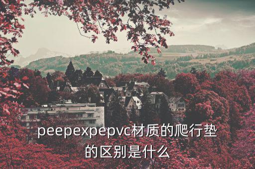 peepexpepvc材質的爬行墊的區別是什么