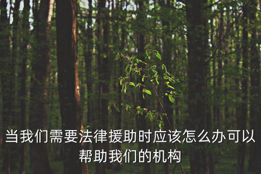 當我們需要法律援助時應該怎么辦可以幫助我們的機構