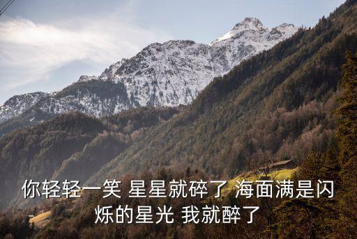 你輕輕一笑 星星就碎了 海面滿是閃爍的星光 我就醉了