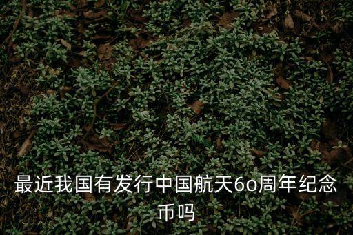 最近我國有發行中國航天6o周年紀念幣嗎