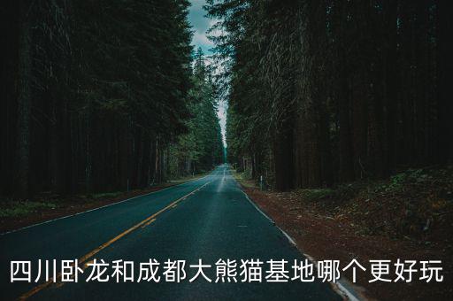 四川臥龍和成都大熊貓基地哪個更好玩