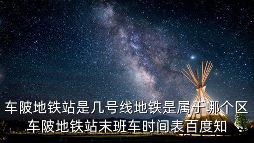 車陂地鐵站是幾號線地鐵是屬于哪個區車陂地鐵站末班車時間表百度知