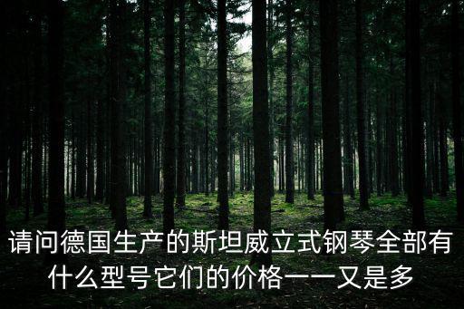 請問德國生產的斯坦威立式鋼琴全部有什么型號它們的價格一一又是多