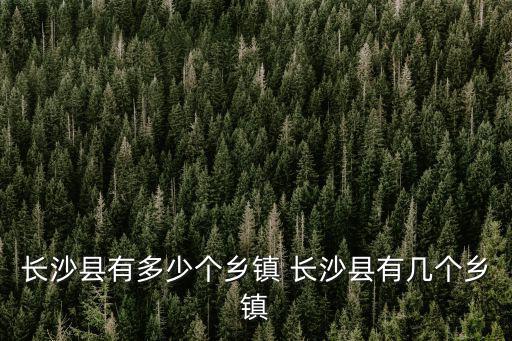 湖南省長沙縣，長沙縣屬于哪個(gè)市 長沙縣屬于什么市
