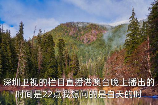 深圳衛視的欄目直播港澳臺晚上播出的時間是22點我想問的是白天的時