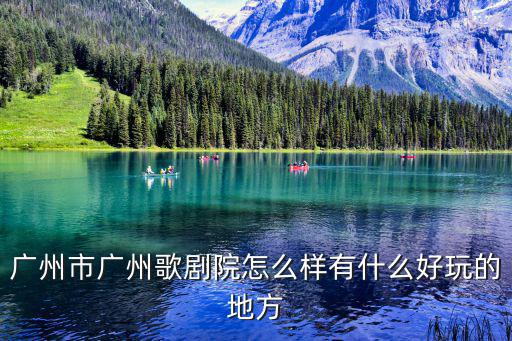 廣州市廣州歌劇院怎么樣有什么好玩的地方