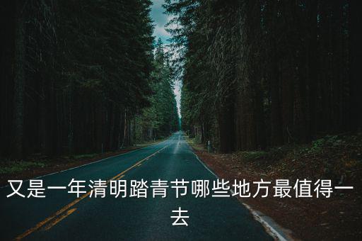 又是一年清明踏青節哪些地方最值得一去