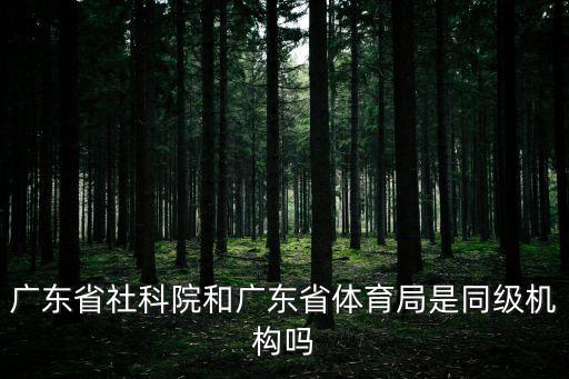 廣東省社科院和廣東省體育局是同級機構嗎