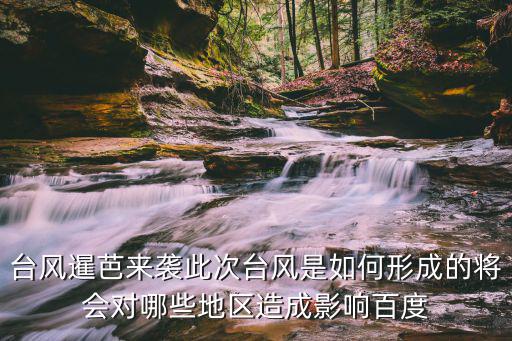 臺風暹芭來襲此次臺風是如何形成的將會對哪些地區造成影響百度