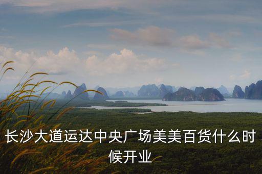 長沙大道運達中央廣場美美百貨什么時候開業(yè)