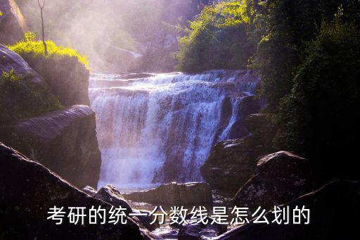 考研的統一分數線是怎么劃的