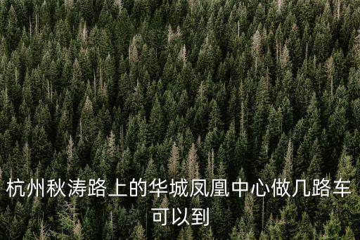 杭州秋濤路上的華城鳳凰中心做幾路車可以到