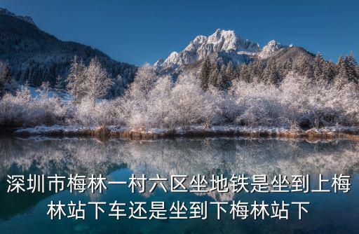 深圳市梅林一村六區坐地鐵是坐到上梅林站下車還是坐到下梅林站下