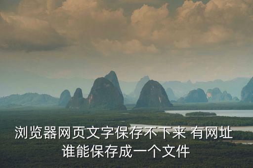 瀏覽器網頁文字保存不下來 有網址 誰能保存成一個文件